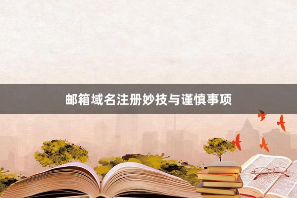 邮箱域名注册妙技与谨慎事项