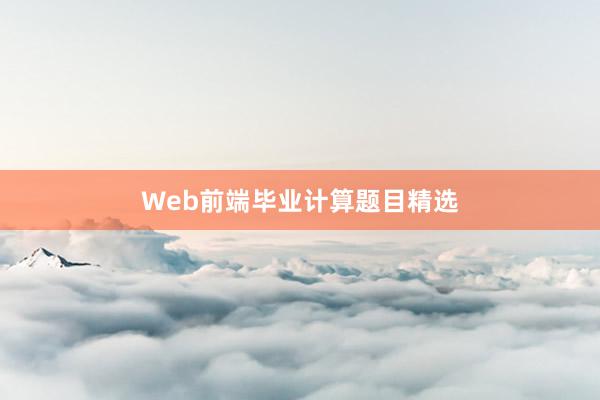 Web前端毕业计算题目精选