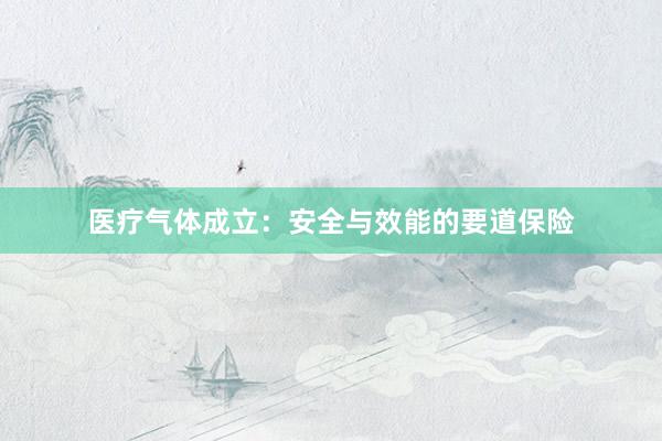 医疗气体成立：安全与效能的要道保险