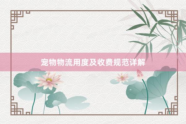 宠物物流用度及收费规范详解