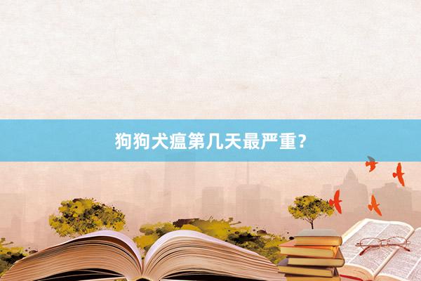 狗狗犬瘟第几天最严重？